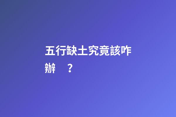 五行缺土究竟該咋辦？